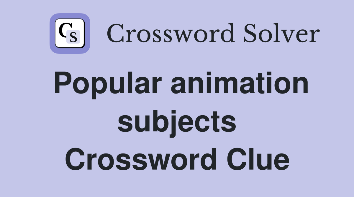Popular animation subjects Crossword Clue