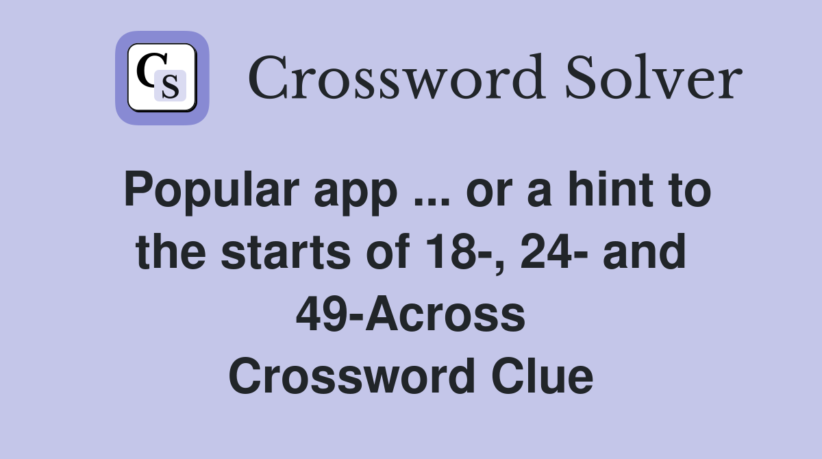 Popular app ... or a hint to the starts of 18-, 24- and 49-Across Crossword Clue