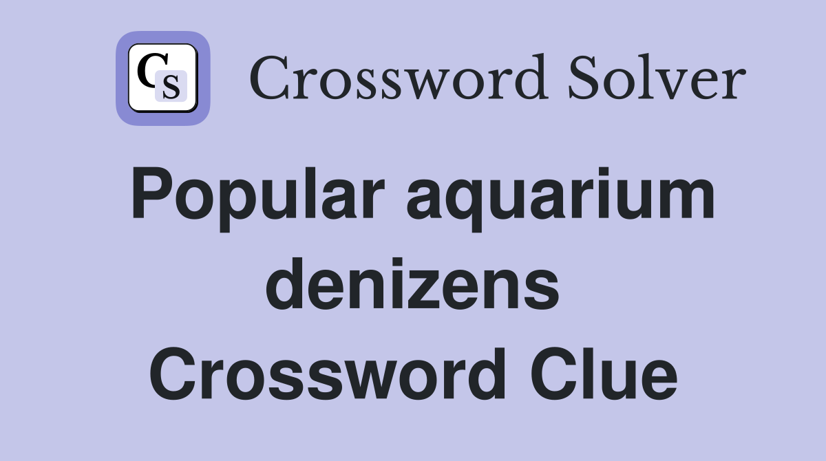 Popular aquarium denizens Crossword Clue