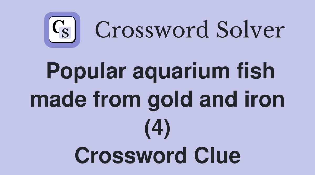 Popular aquarium fish made from gold and iron (4) Crossword Clue