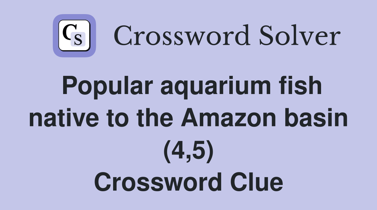 Popular aquarium fish native to the Amazon basin (4,5) Crossword Clue