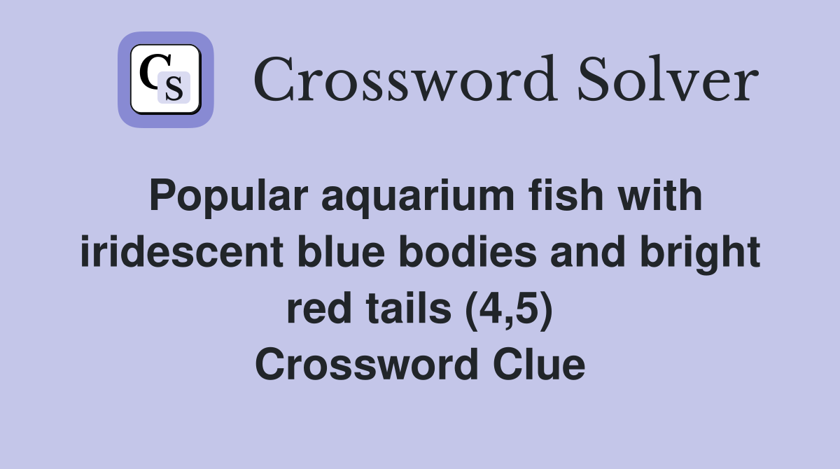 Popular aquarium fish with iridescent blue bodies and bright red tails (4,5) Crossword Clue