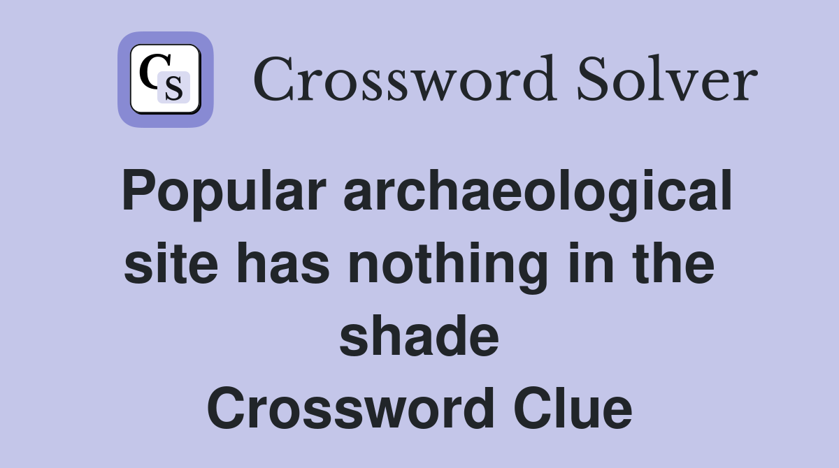 Popular archaeological site has nothing in the shade Crossword Clue