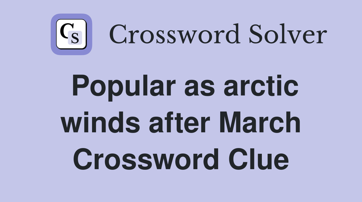 Popular as arctic winds after March Crossword Clue