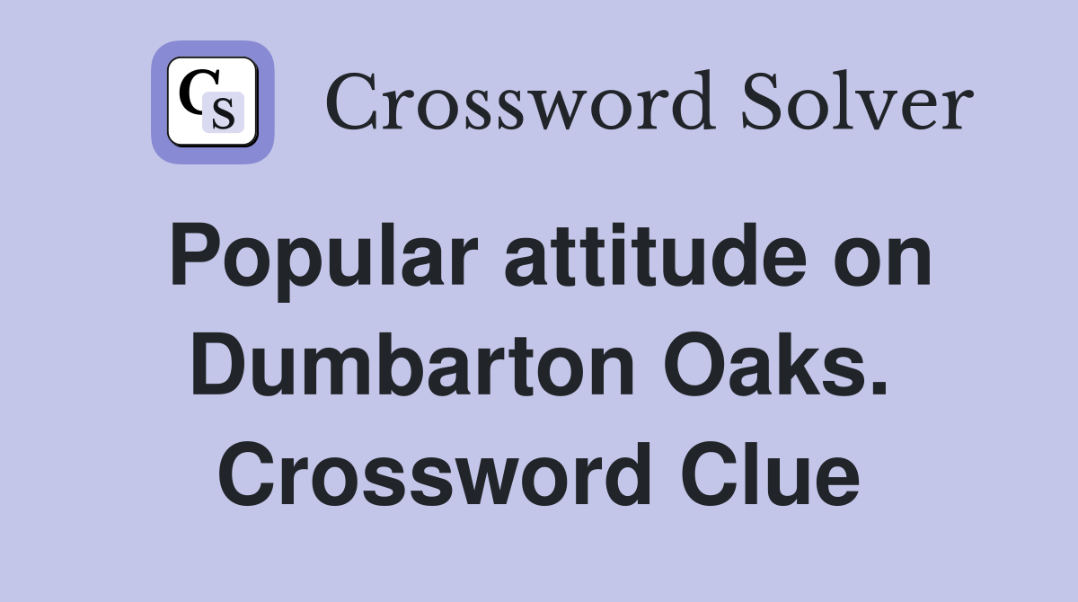 Popular attitude on Dumbarton Oaks. Crossword Clue