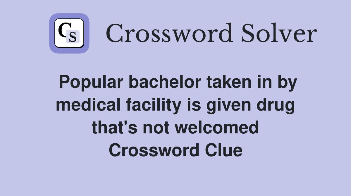 Popular bachelor taken in by medical facility is given drug that's not welcomed Crossword Clue