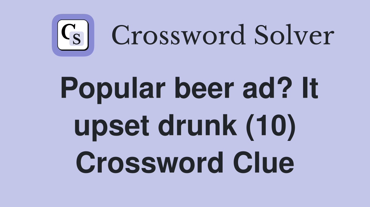 Popular beer ad? It upset drunk (10) Crossword Clue