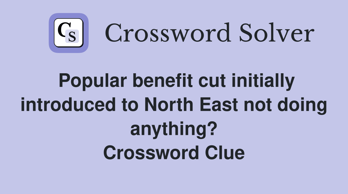 Popular benefit cut initially introduced to North East not doing anything? Crossword Clue