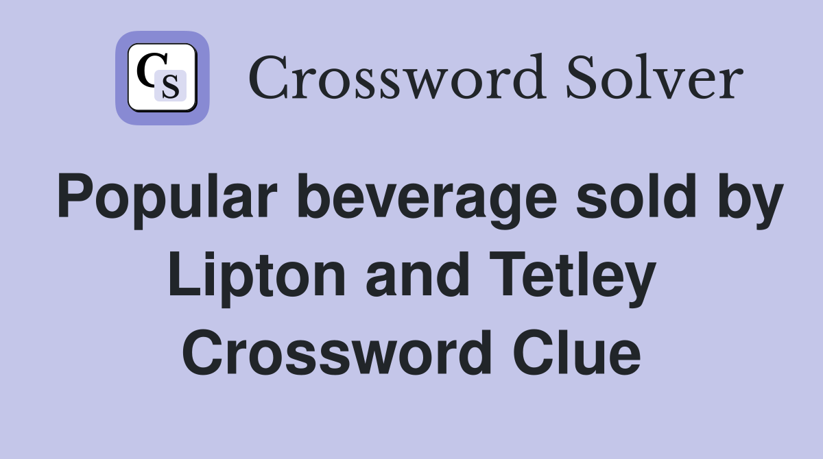 Popular beverage sold by Lipton and Tetley Crossword Clue
