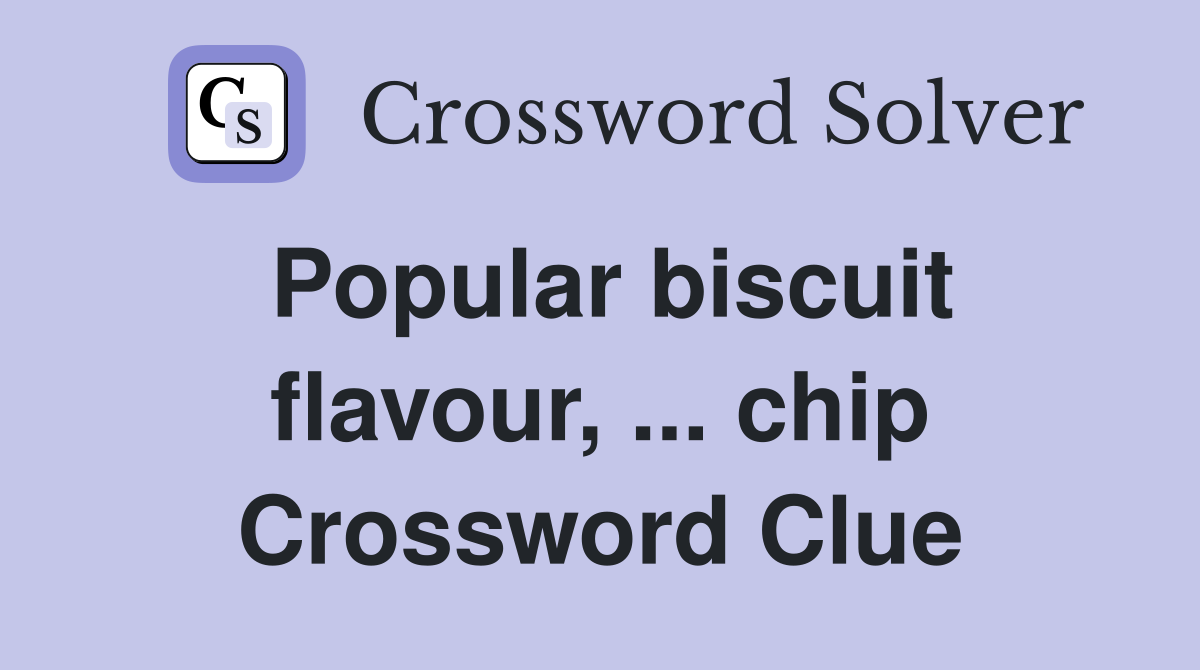 Popular biscuit flavour, ... chip Crossword Clue
