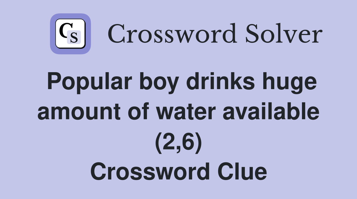 Popular boy drinks huge amount of water available (2,6) Crossword Clue