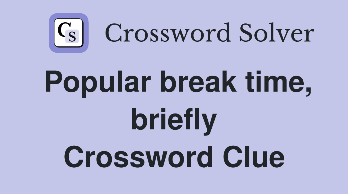 Popular break time, briefly Crossword Clue