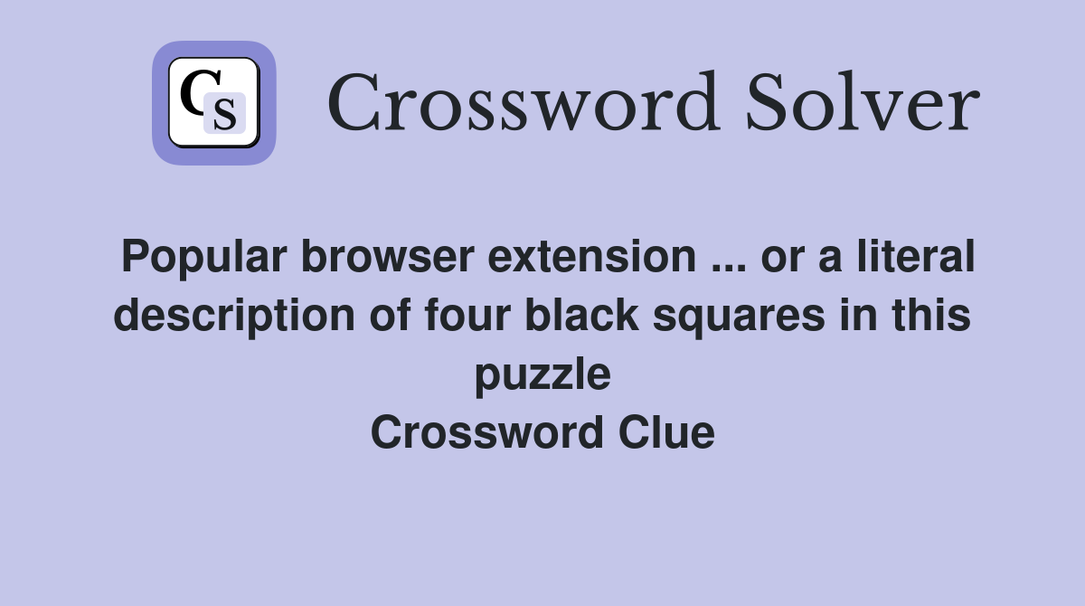 Popular browser extension ... or a literal description of four black squares in this puzzle Crossword Clue
