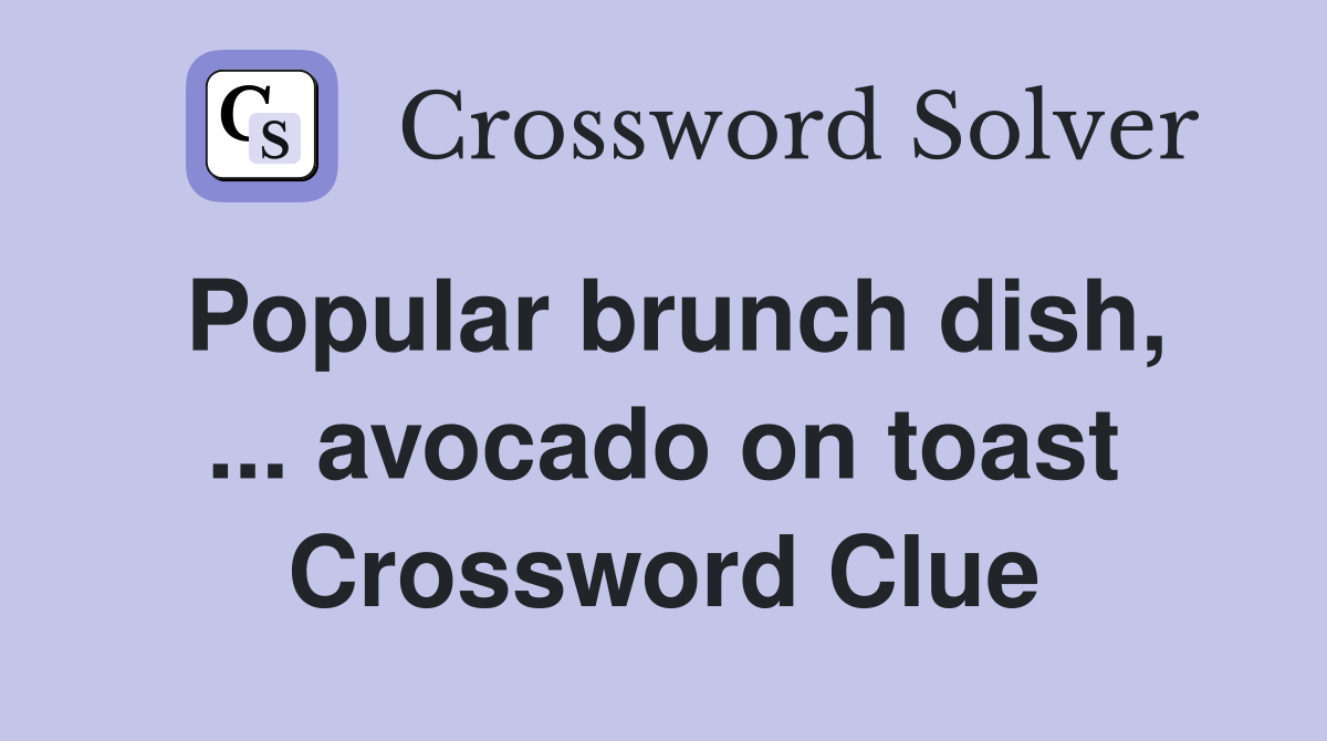 Popular brunch dish, ... avocado on toast Crossword Clue