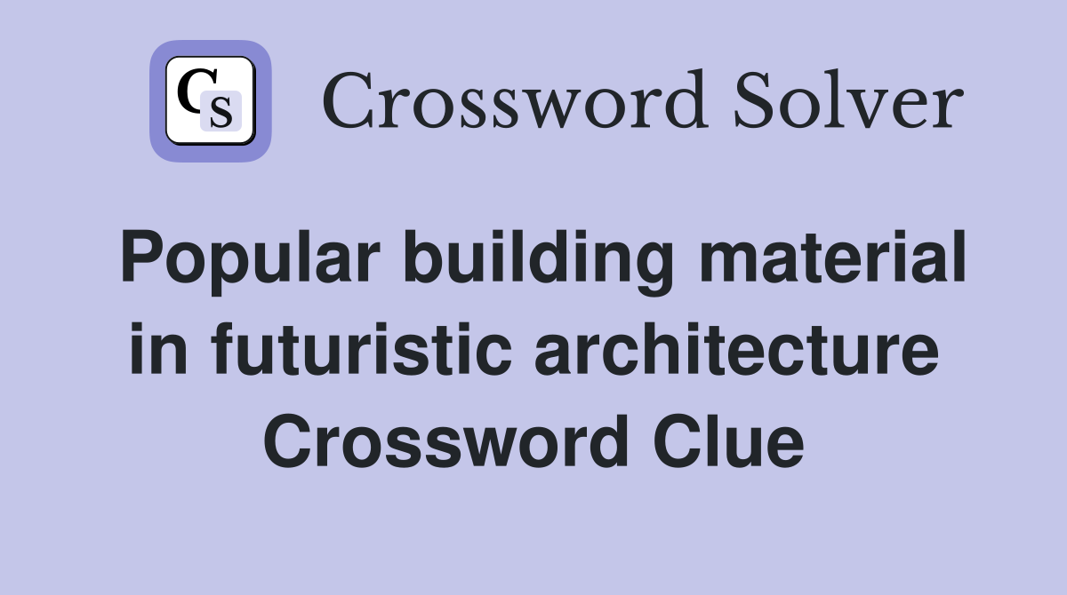 Popular building material in futuristic architecture Crossword Clue
