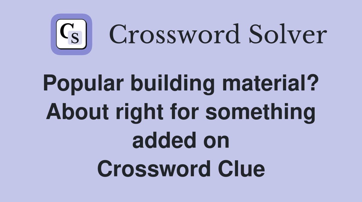 Popular building material?  About right for something added on Crossword Clue