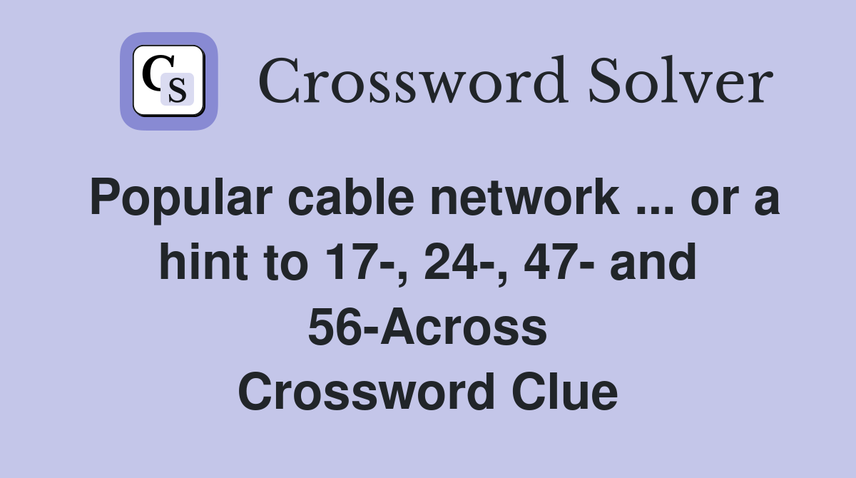 Popular cable network ... or a hint to 17-, 24-, 47- and 56-Across Crossword Clue