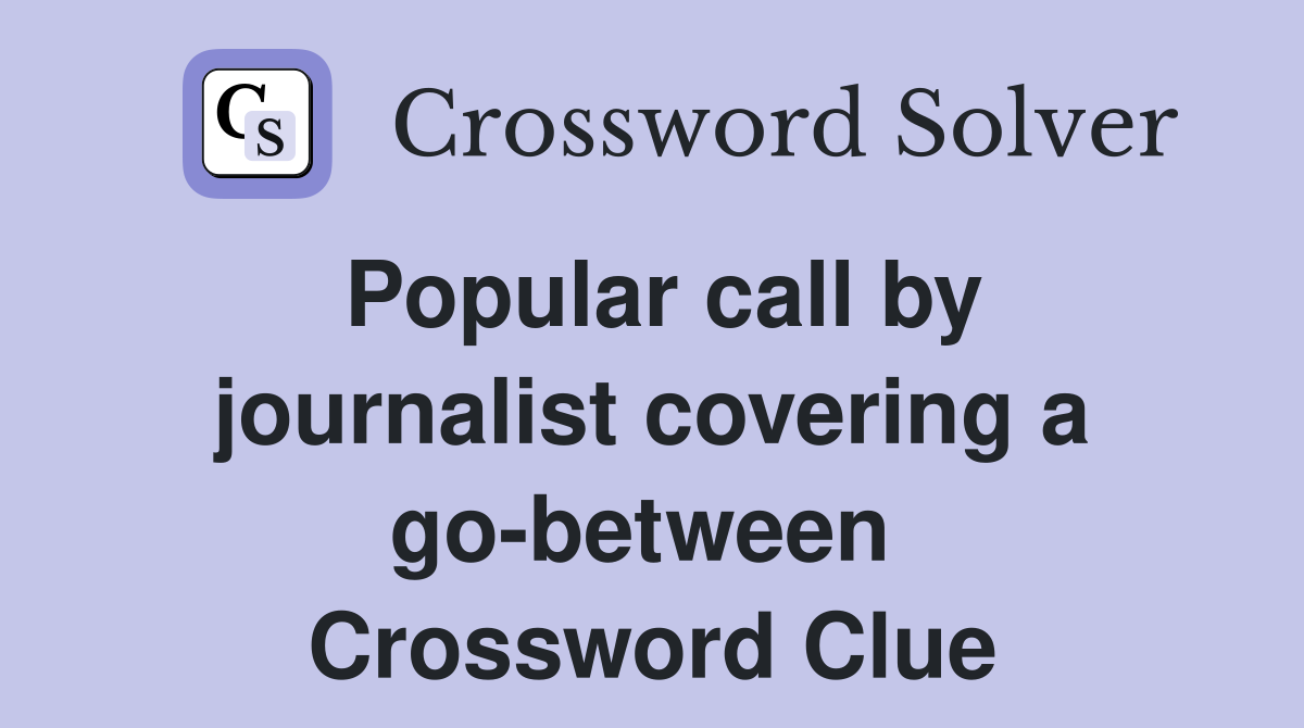 Popular call by journalist covering a go-between  Crossword Clue