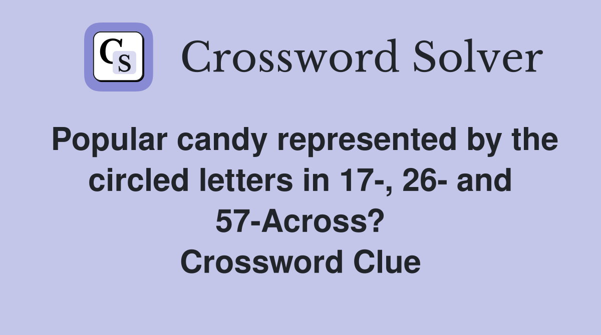 Popular candy represented by the circled letters in 17-, 26- and 57-Across? Crossword Clue