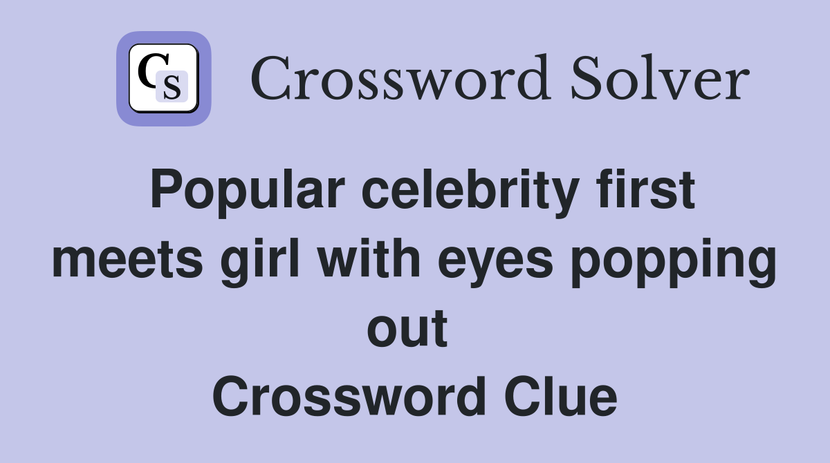 Popular celebrity first meets girl with eyes popping out  Crossword Clue