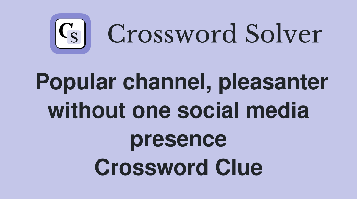 Popular channel, pleasanter without one social media presence Crossword Clue