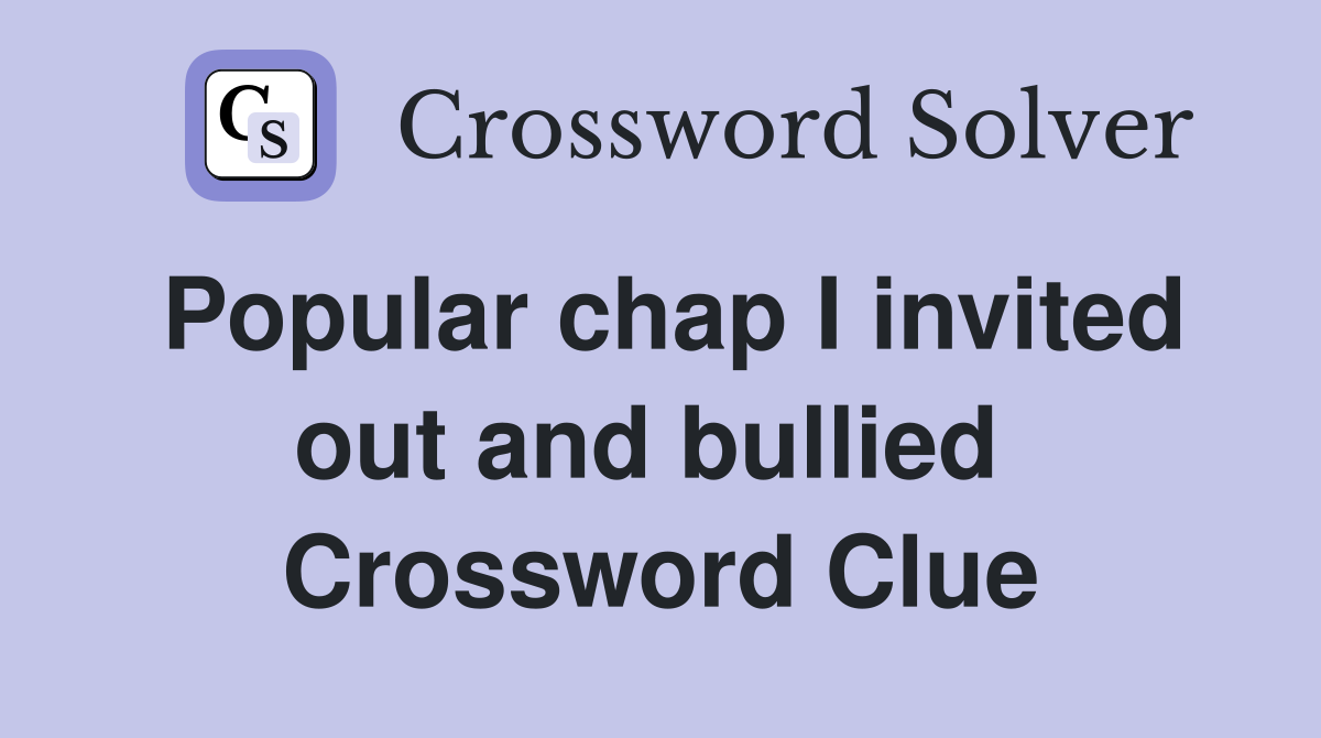 Popular chap I invited out and bullied  Crossword Clue