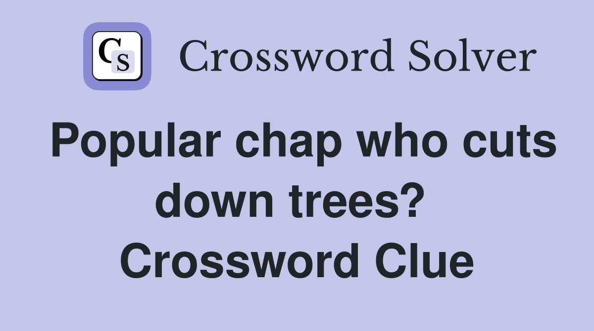 Popular chap who cuts down trees?  Crossword Clue