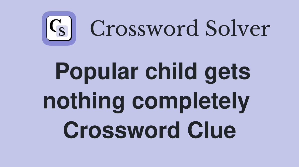Popular child gets nothing completely  Crossword Clue