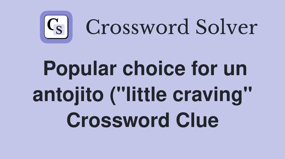 Popular choice for un antojito ( quot little craving quot ) Crossword Clue Popular choice for un antojito ( quot little craving quot ) Crossword Clue