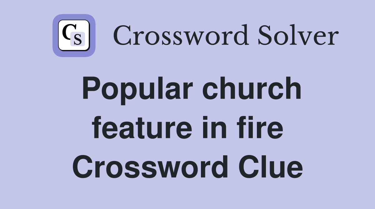 Popular church feature in fire Crossword Clue