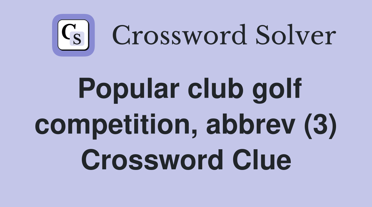 Popular club golf competition, abbrev (3) Crossword Clue