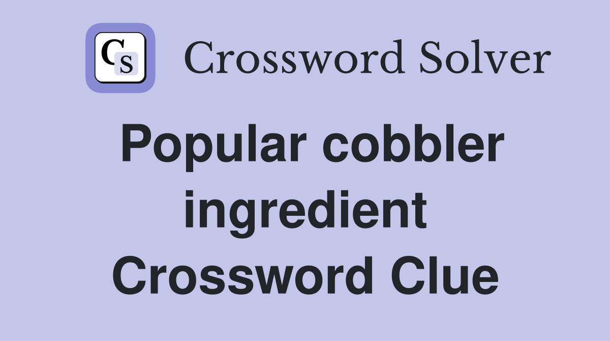 Popular cobbler ingredient Crossword Clue