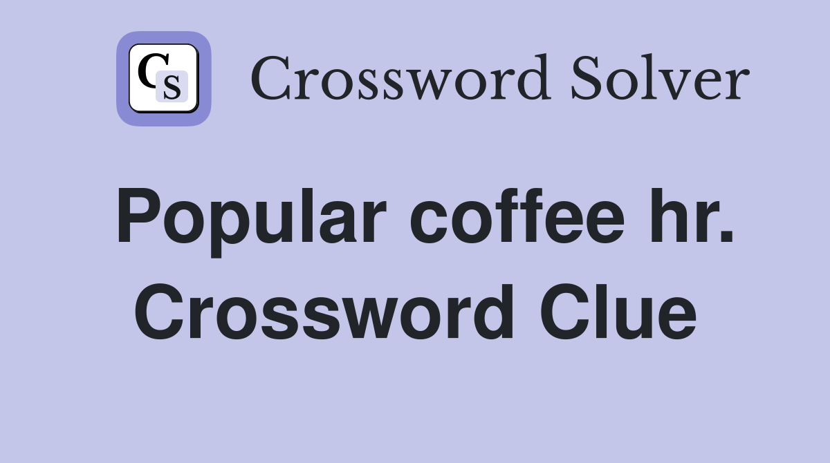 Popular coffee hr. Crossword Clue