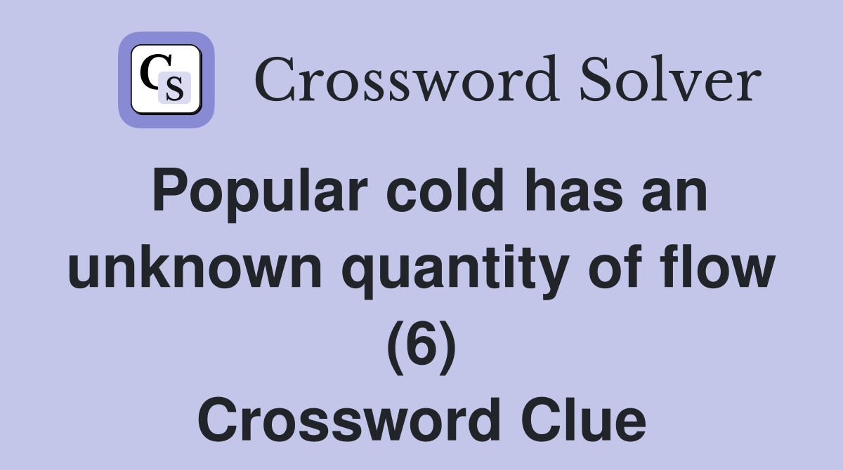 Popular cold has an unknown quantity of flow (6) Crossword Clue