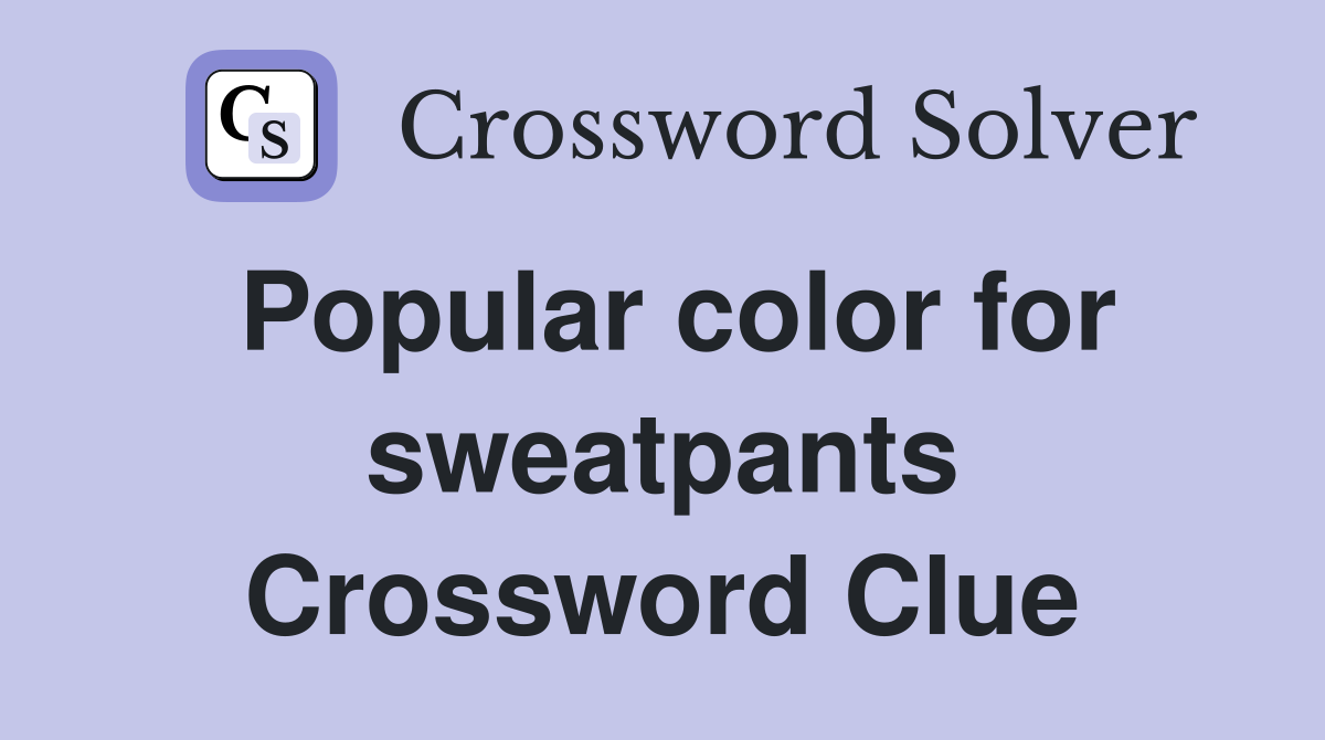 Popular color for sweatpants Crossword Clue