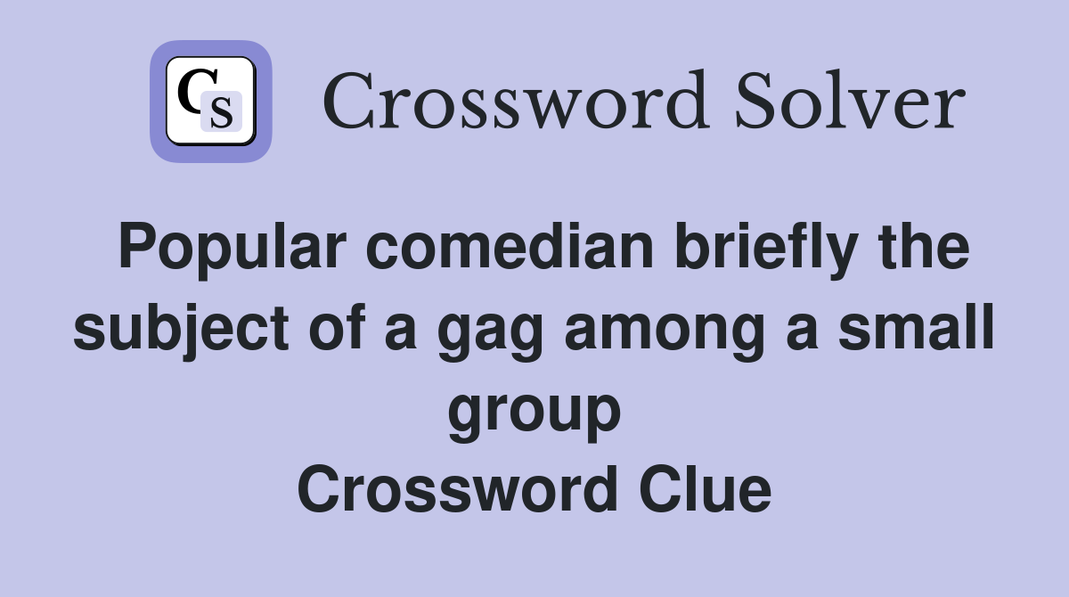 Popular comedian briefly the subject of a gag among a small group Crossword Clue