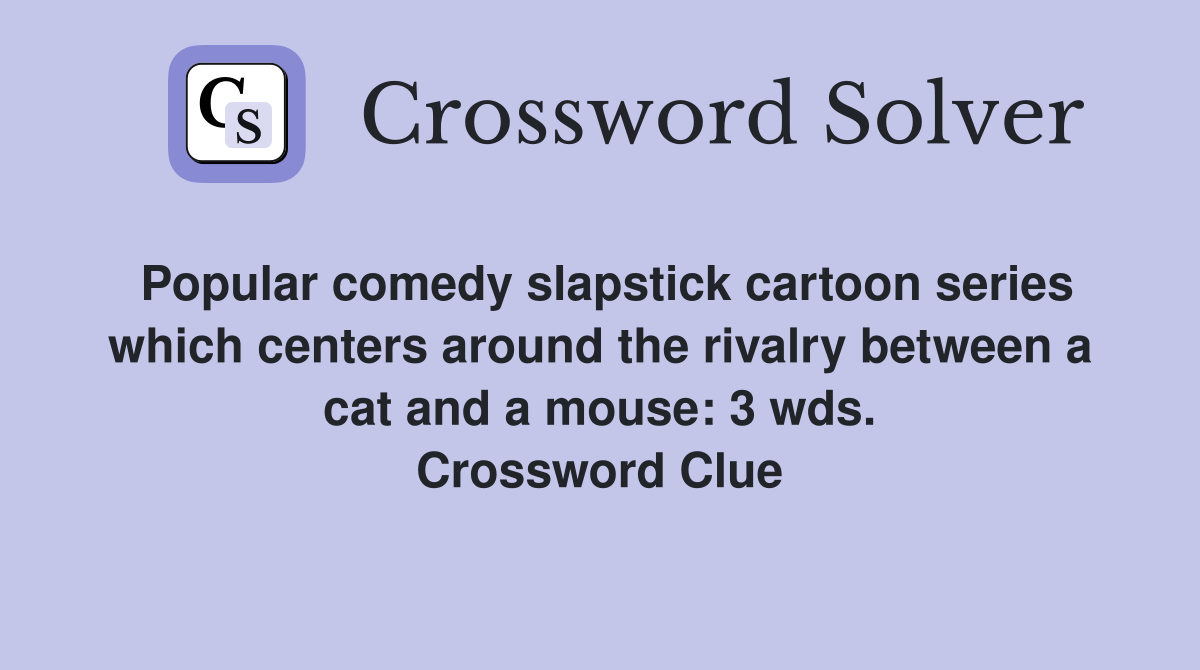 Popular comedy slapstick cartoon series which centers around the rivalry between a cat and a mouse: 3 wds. Crossword Clue