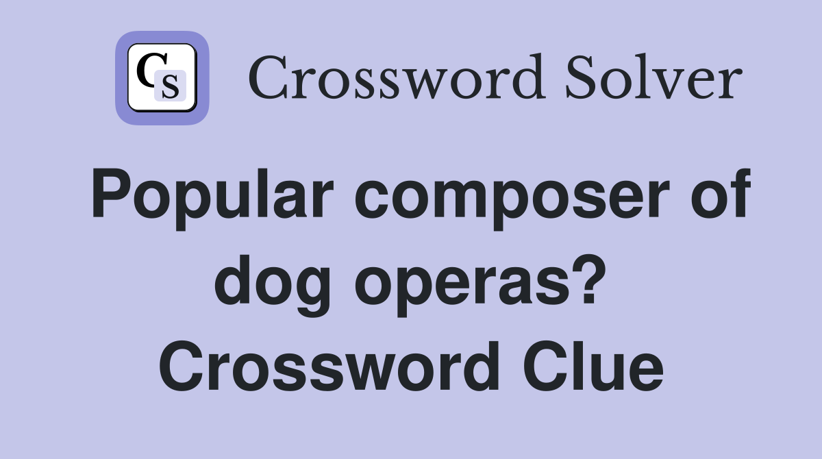 Popular composer of dog operas? Crossword Clue