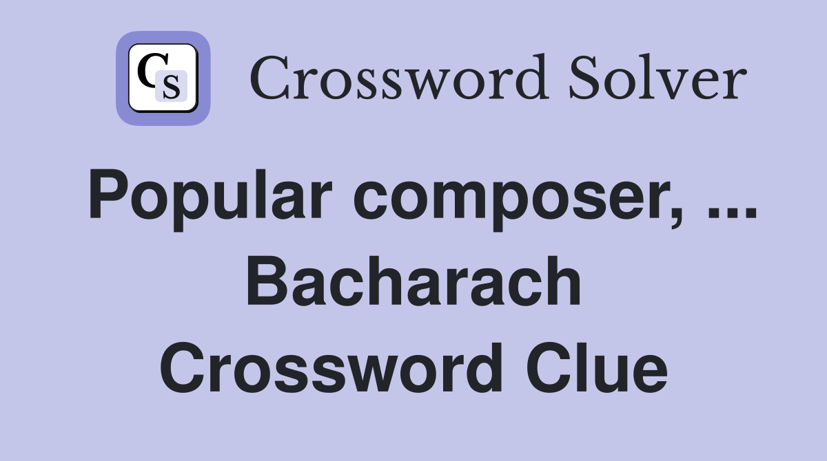 Popular composer, ... Bacharach Crossword Clue