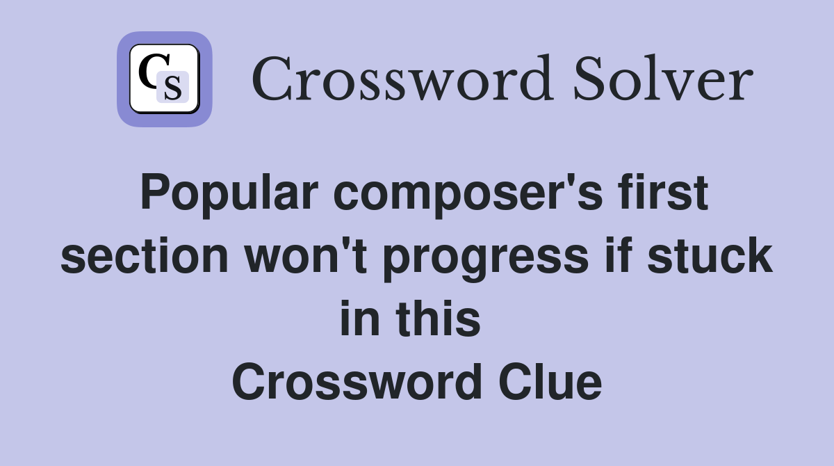 Popular composer's first section won't progress if stuck in this  Crossword Clue