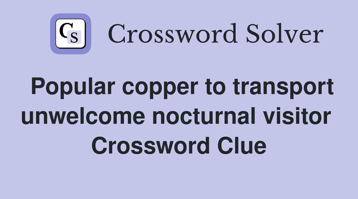 Popular copper to transport unwelcome nocturnal visitor  Crossword Clue
