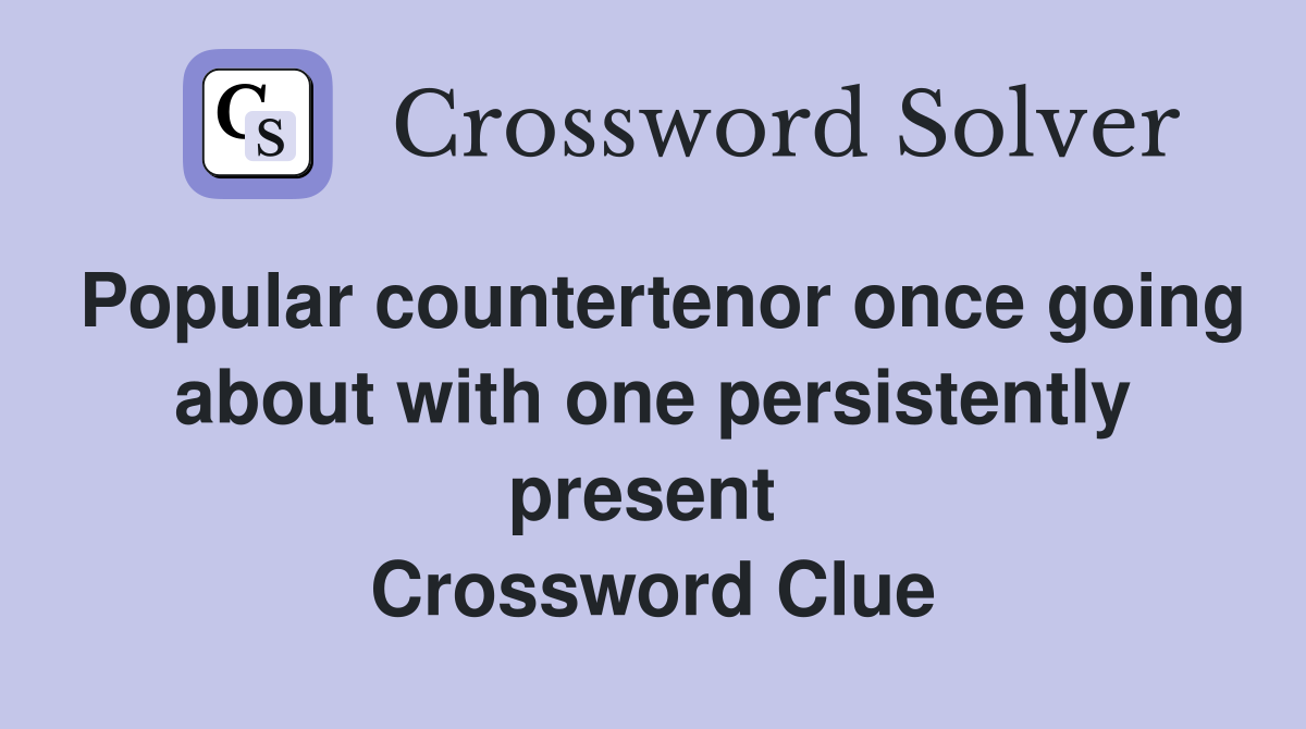 Popular countertenor once going about with one persistently present  Crossword Clue