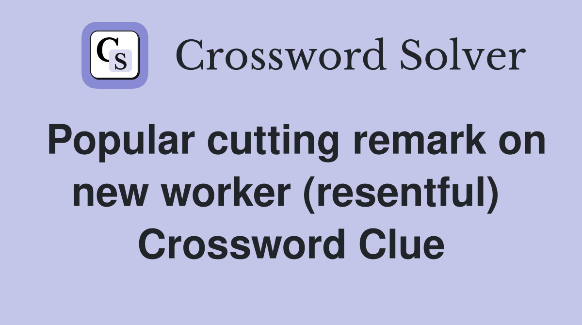 Popular cutting remark on new worker (resentful)  Crossword Clue