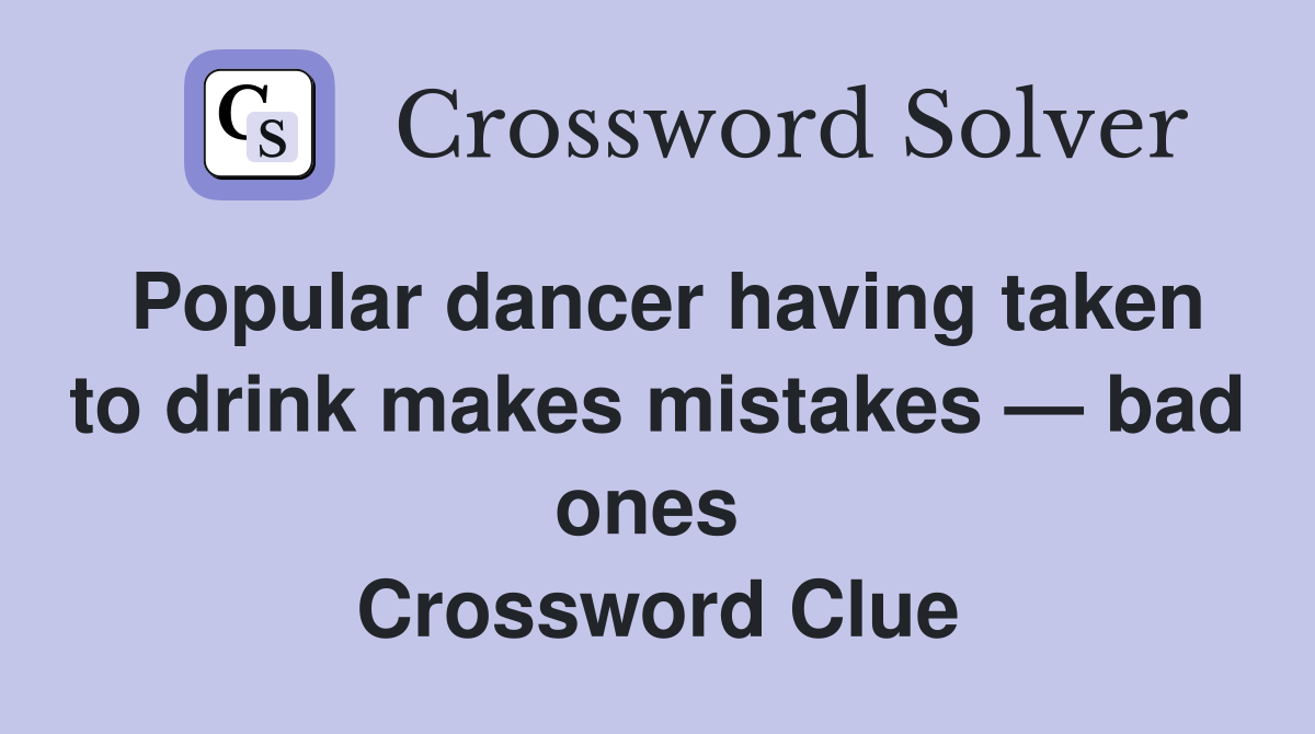 Popular dancer having taken to drink makes mistakes — bad ones  Crossword Clue