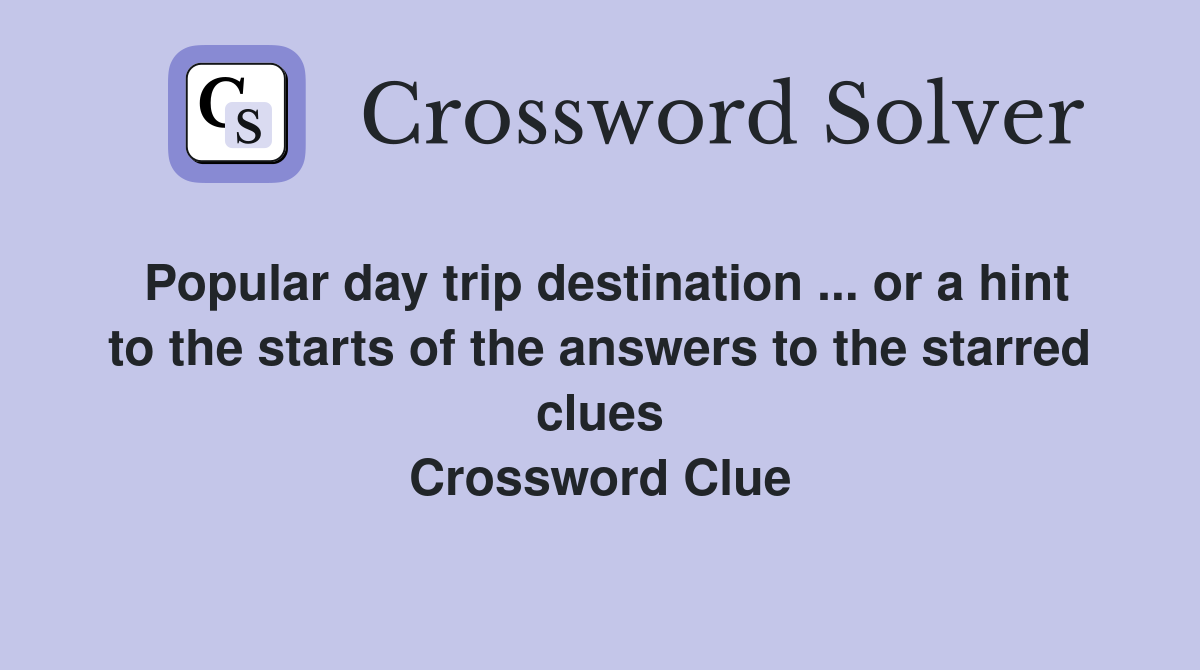 Popular day trip destination ... or a hint to the starts of the answers to the starred clues Crossword Clue