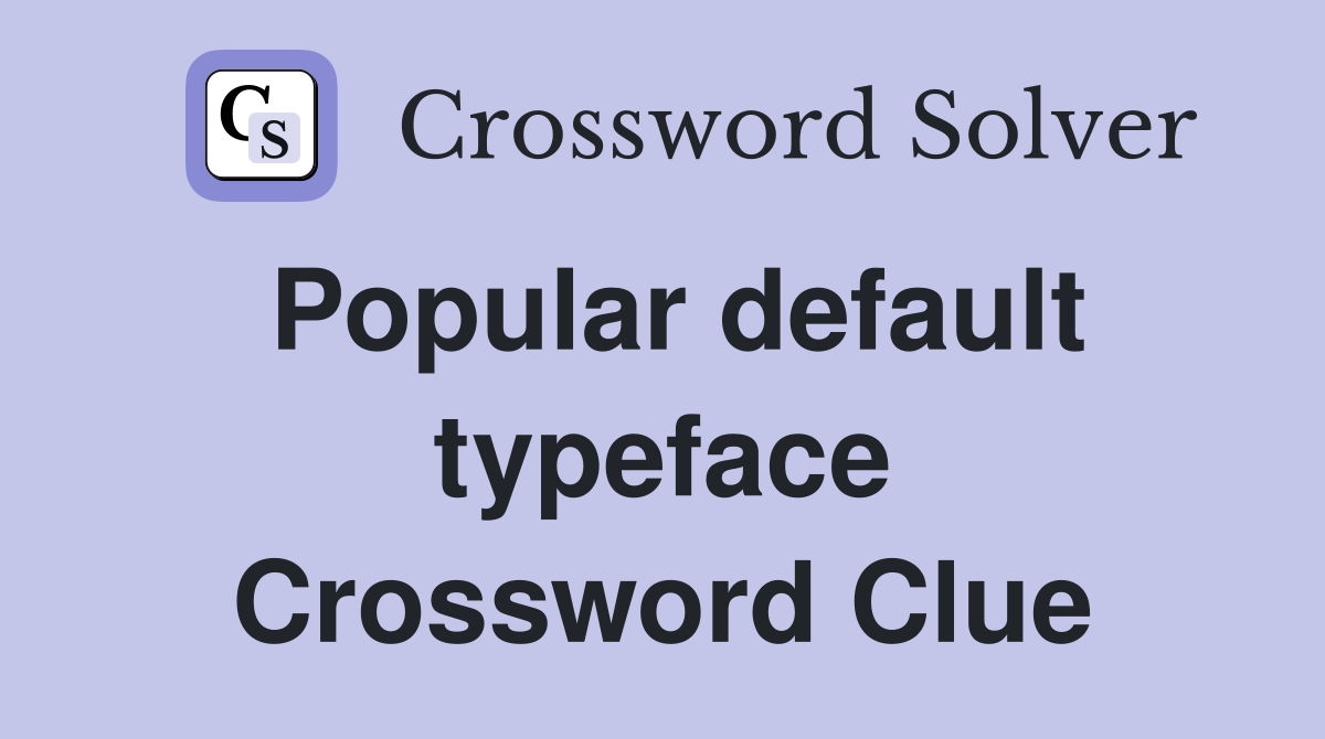 Popular default typeface Crossword Clue