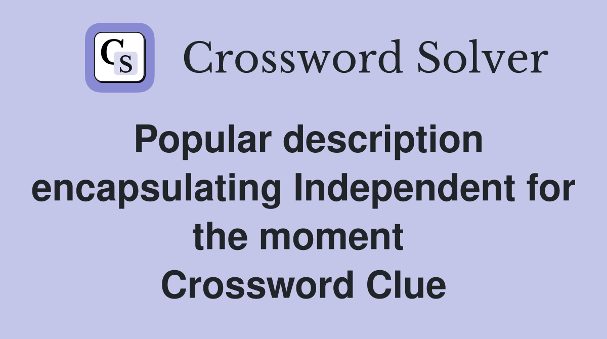 Popular description encapsulating Independent for the moment  Crossword Clue