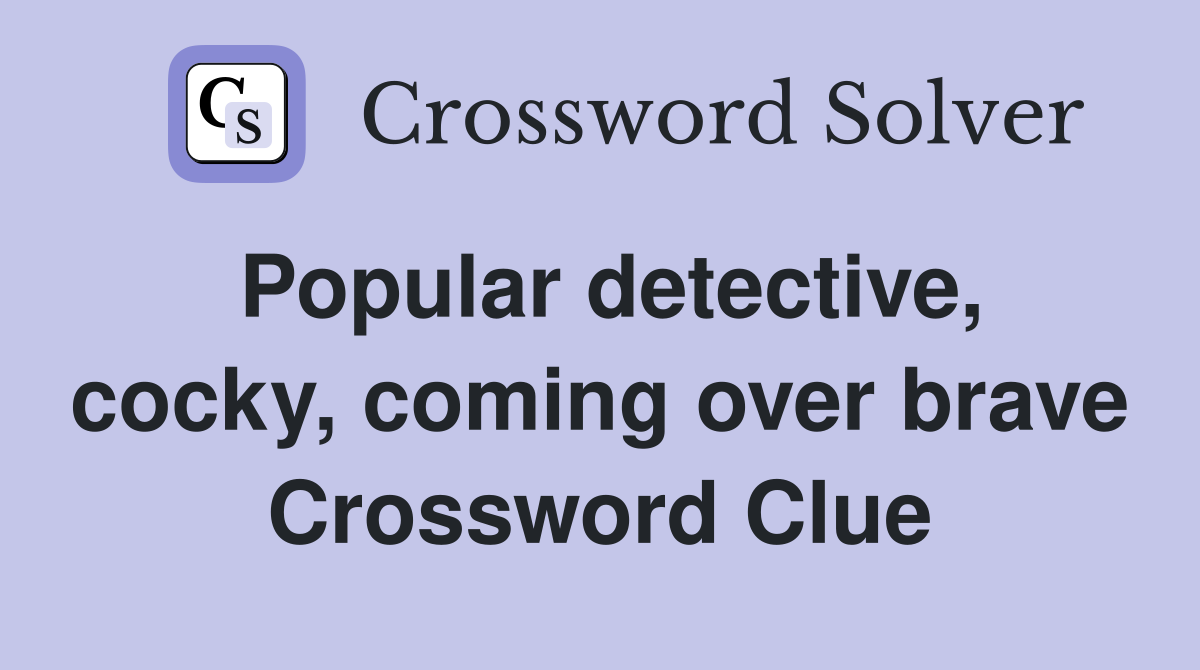 Popular detective, cocky, coming over brave Crossword Clue
