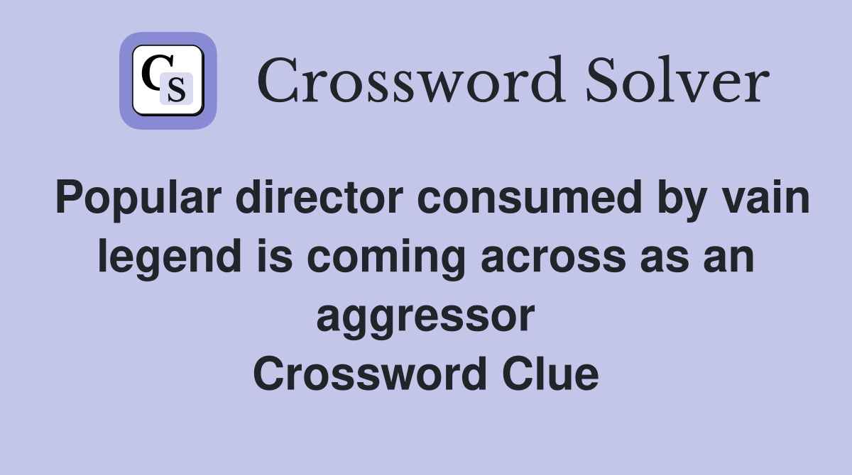 Popular director consumed by vain legend is coming across as an aggressor Crossword Clue