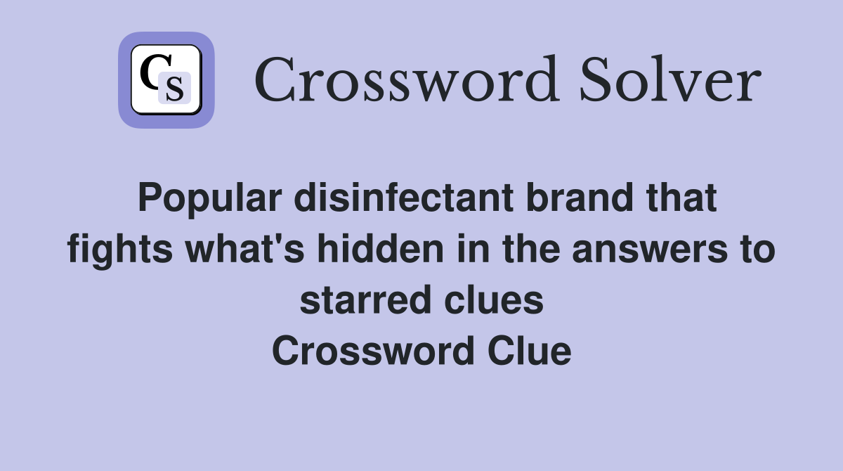 Popular disinfectant brand that fights what's hidden in the answers to starred clues Crossword Clue